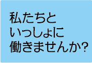 私たちといっしょに働きませんか？