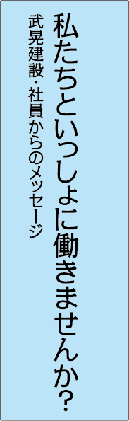 私たちといっしょに働きませんか？武晃建設・社員からのメッセージ